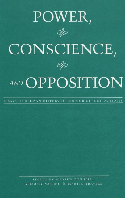 Power, Conscience, and Opposition : Essays in German History in Honour of John A. Moses, Hardback Book