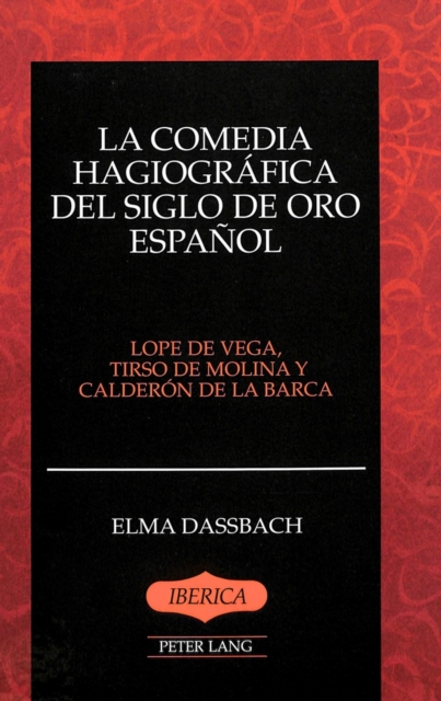 La Comedia Hagiografica del Siglo de Oro Espanol : Lope de Vega, Tirso de Molina y Calderon de la Barca, Hardback Book