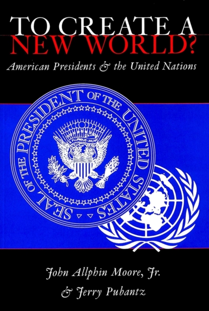 To Create a New World? : American Presidents and the United Nations, Paperback / softback Book