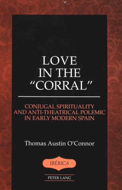 Love in the Corral : Conjugal Spirituality and Anti-theatrical Polemic in Early Modern Spain, Hardback Book