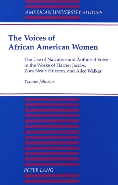 The Voices of African American Women : The Use of Narrative and Authorial Voice in the Works of Harriet Jacobs, Zora Neale Hurston, and Alice Walker, Paperback / softback Book