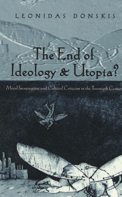 The End of Ideology & Utopia? : Moral Imagination and Cultural Criticism in the Twentieth Century, Hardback Book