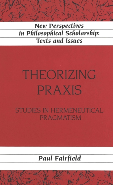 Theorizing Praxis : Studies in Hermeneutical Pragmatism, Hardback Book