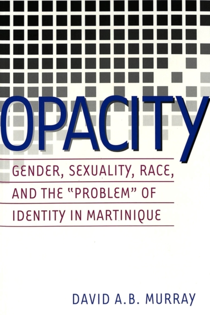 Opacity : Gender, Sexuality, Race and the Problem of Identity in Martinique, Paperback / softback Book