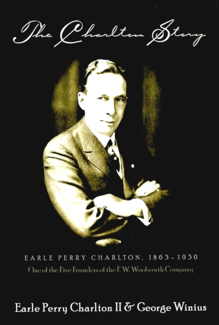 The Charlton Story : Earle Perry Charlton, 1863-1930 One of the Five Founders of the F. W. Woolworth Company, Hardback Book