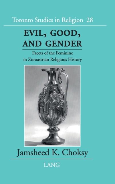 Evil, Good and Gender : Facets of the Feminine in Zoroastrian Religious History, Hardback Book