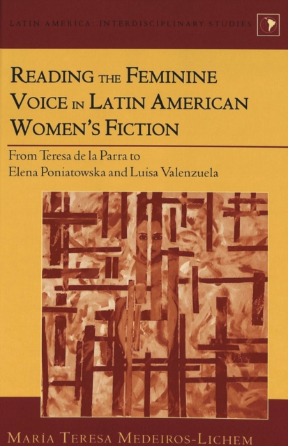 Reading the Feminine Voice in Latin American Women's Fiction : From Teresa De La Parra to Elena Poniatowska and Luisa Valenzuela / Maraia Teresa Medeiros-Lichem., Hardback Book