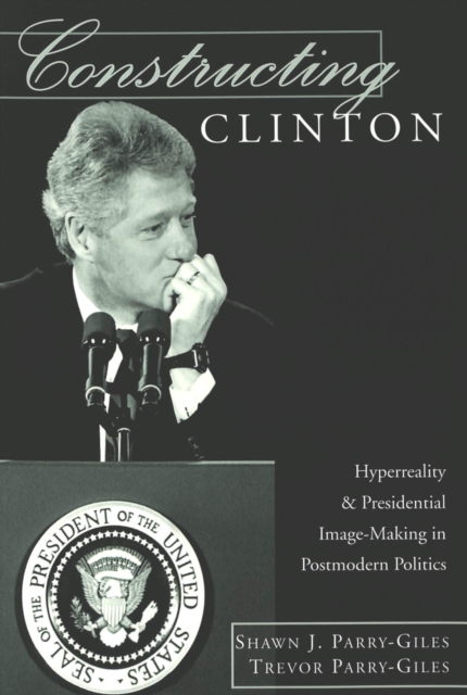 Constructing Clinton : Hyperreality and Presidential Image-making in Postmodern Politics, Paperback / softback Book