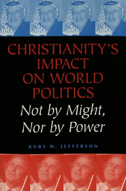 Christianity's Impact on World Politics : Not by Might, Nor by Power, Paperback / softback Book