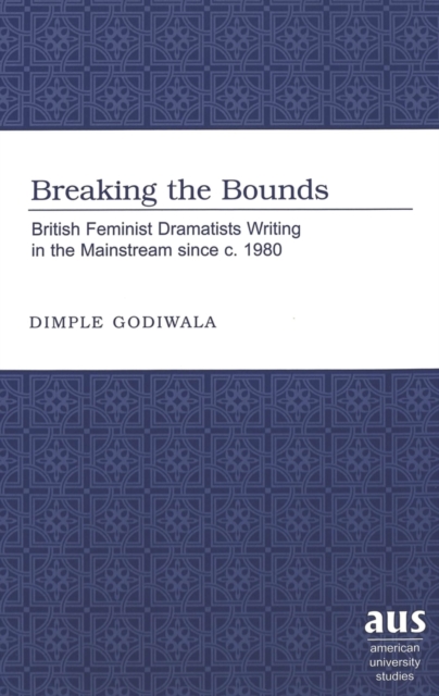 Breaking the Bounds : British Feminist Dramatists Writing in the Mainstream Since C. 1980, Hardback Book