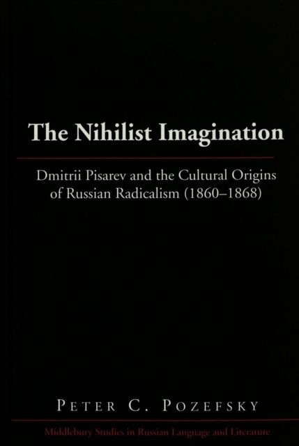 The Nihilist Imagination : Dmitrii Pisarev and the Cultural Origins of Russian Radicalism (1860-1868), Hardback Book