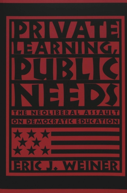 Private Learning, Public Needs : The Neoliberal Assault on Democratic Education, Paperback / softback Book