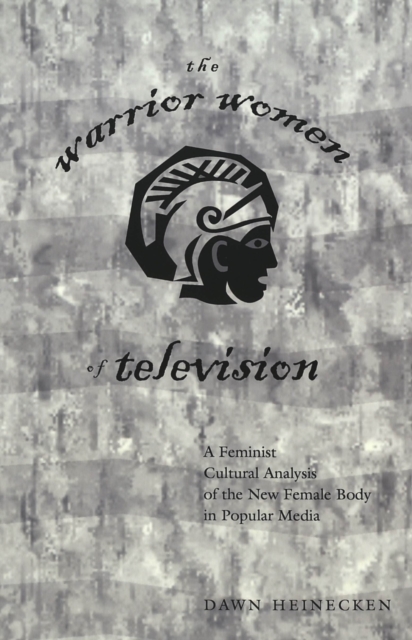 The Warrior Women of Television : A Feminist Cultural Analysis of the New Female Body in Popular Media / Dawn Heinecken., Paperback / softback Book