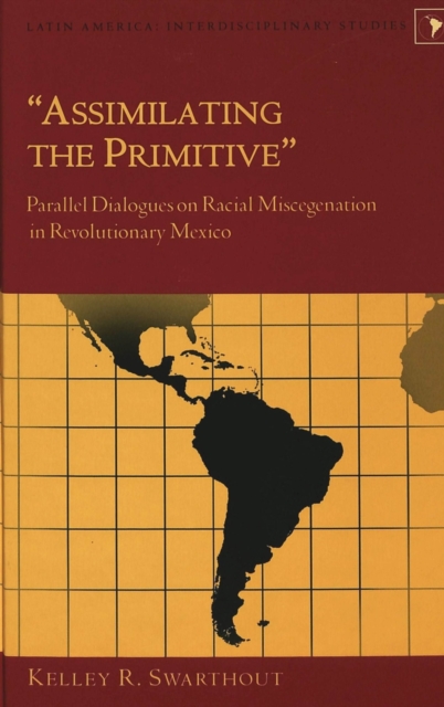 Assimilating the Primitive : Parallel Dialogues on Racial Miscegenation in Revolutionary Mexico, Hardback Book