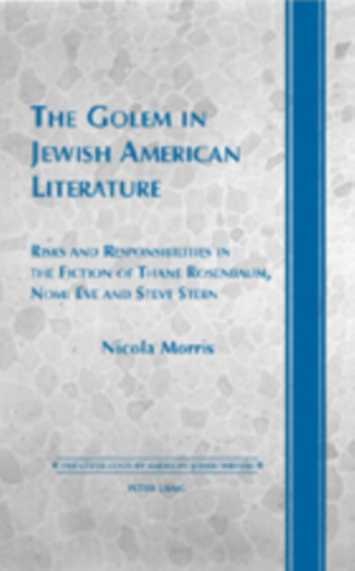 The Golem in Jewish American Literature : Risks and Responsibilities in the Fiction of Thane Rosenbaum, Nomi Eve and Steve Stern, Hardback Book