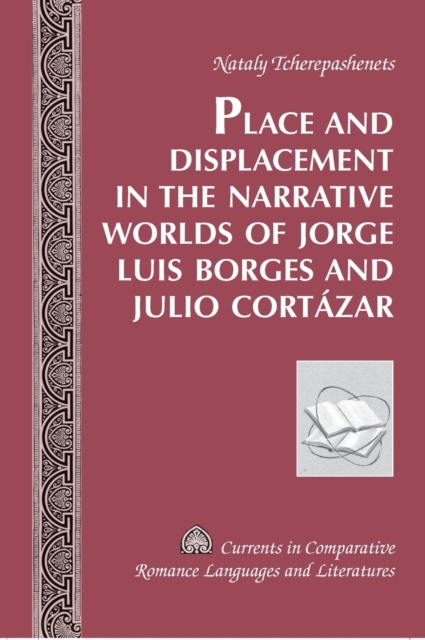 Place and Displacement in the Narrative Worlds of Jorge Luis Borges and Julio Cortazar, Hardback Book