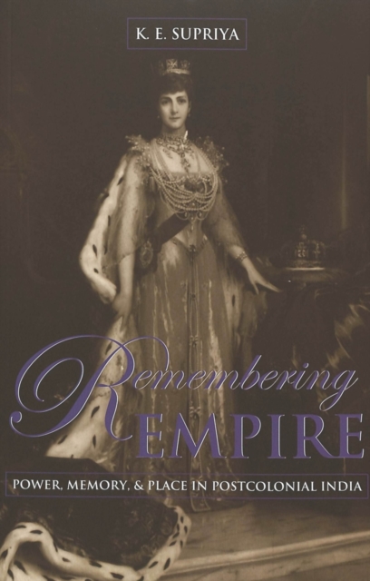 Remembering Empire : Power, Memory, & Place in Postcolonial India, Paperback / softback Book