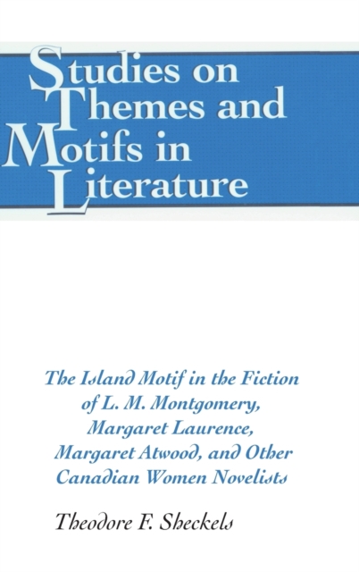 The Island Motif in the Fiction of L. M. Montgomery, Margaret Laurence, Margaret Atwood, and Other Canadian Women Novelists, Hardback Book