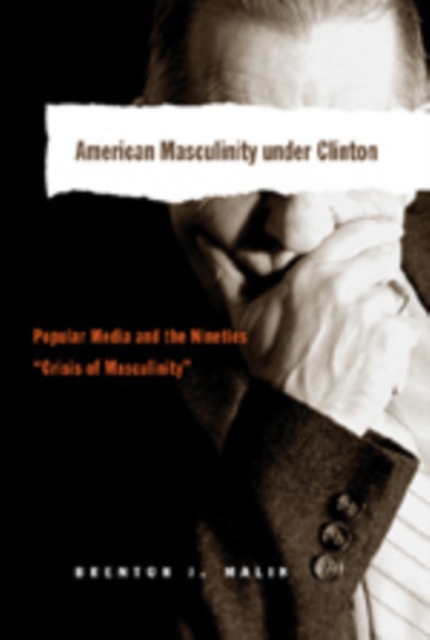 American Masculinity Under Clinton : Popular Media and the Nineties Crisis of Masculinity, Paperback / softback Book