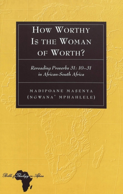 How Worthy Is the Woman of Worth? : Rereading Proverbs 31: 10-31 in African-South Africa, Hardback Book