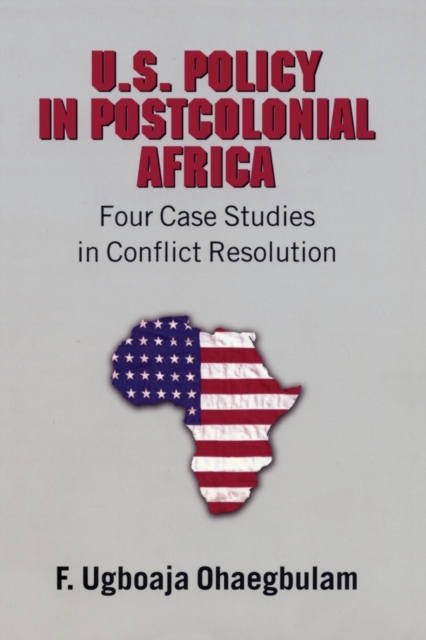 U.S. Policy in Postcolonial Africa : Four Case Studies in Conflict Resolution, Paperback / softback Book