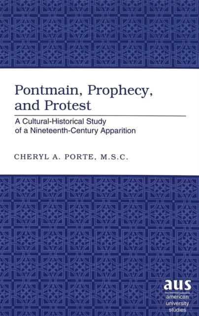 Pontmain, Prophecy, and Protest : A Cultural-historical Study of a Nineteenth-century Apparition, Hardback Book
