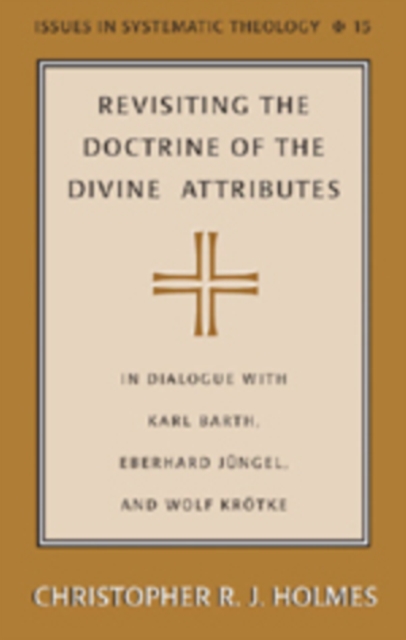 Revisiting the Doctrine of the Divine Attributes : In Dialogue with Karl Barth, Eberhard Juengel, and Wolf Kroetke, Hardback Book