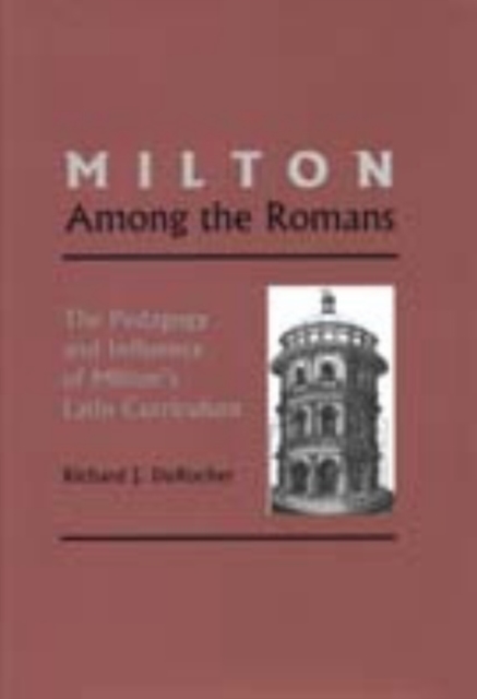 Milton Among the Romans : The Pedagogy and Influence of Milton's Latin Curriculum, Hardback Book