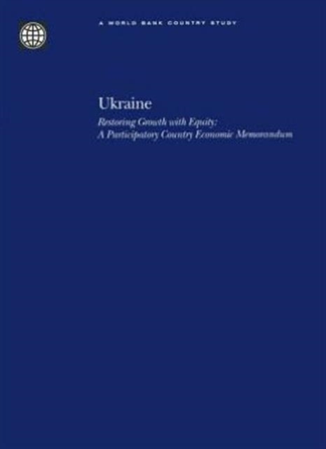 Ukraine : Restoring Growth with Equity - A Participatory Country Economic Memorandum, Paperback Book