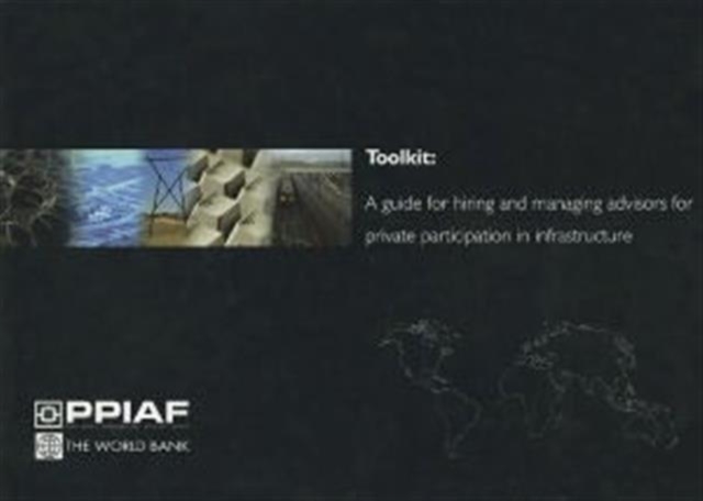 Toolkit : A Guide for Hiring and Managing Advisors for Private Participation in Infrastructure, Paperback Book