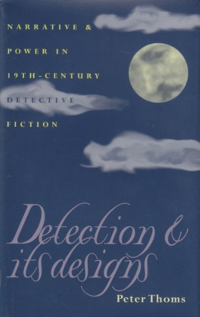 Detection and Its Designs : Narrative and Power in Nineteenth-Century Detective Fiction, Hardback Book