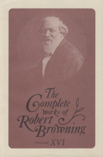 The Complete Works of Robert Browning, Volume XVI : With Variant Readings and Annotations, Hardback Book
