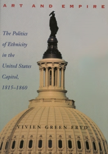 Art and Empire : The Politics of Ethnicity in the United States Capitol, 1815-1860, Paperback / softback Book