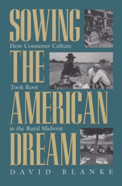 Sowing the American Dream : How Consumer Culture Took Root in the Rural Midwest, Hardback Book