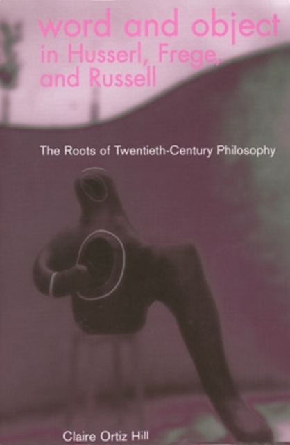 Word and Object in Husserl, Frege, and Russell : The Roots of Twentieth-Century Philosophy, Paperback / softback Book