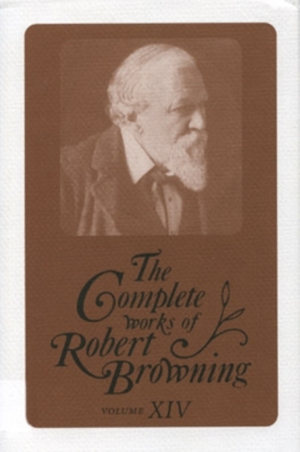 The Complete Works of Robert Browning, Volume XIV : With Variant Readings and Annotations, Hardback Book