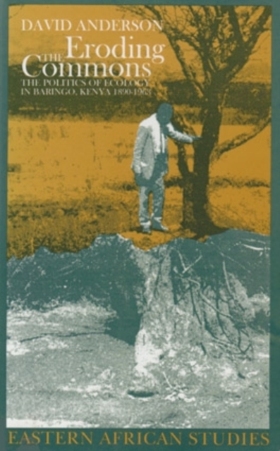 Eroding the Commons : The Politics of Ecology in Baringo, Kenya, 1890s-1963, Paperback Book
