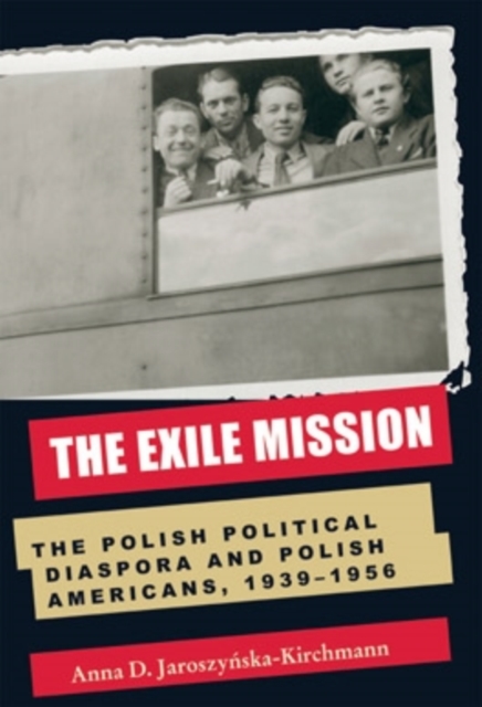 The Exile Mission : The Polish Political Diaspora and Polish Americans, 1939-1956, Paperback / softback Book