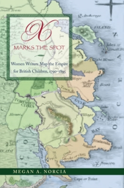 X Marks the Spot : Women Writers Map the Empire for British Children, 1790-1895, Hardback Book