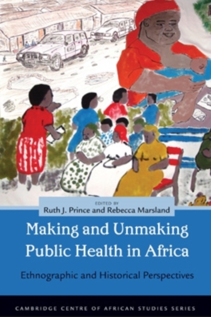Making and Unmaking Public Health in Africa : Ethnographic and Historical Perspectives, Hardback Book