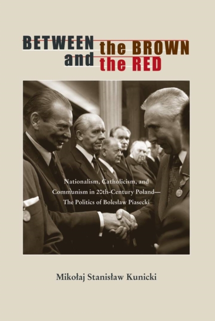 Between the Brown and the Red : Nationalism, Catholicism, and Communism in Twentieth-Century Poland-The Politics of Boleslaw Piasecki, Paperback / softback Book