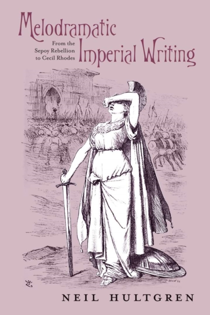 Melodramatic Imperial Writing : From the Sepoy Rebellion to Cecil Rhodes, Hardback Book
