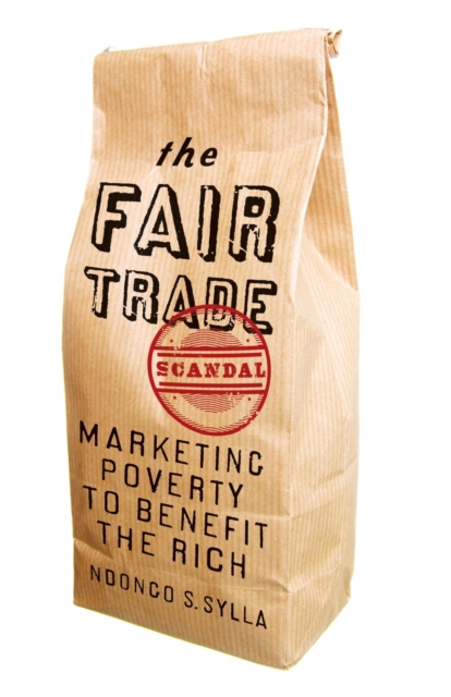 The Fair Trade Scandal : Marketing Poverty to Benefit the Rich, Paperback Book