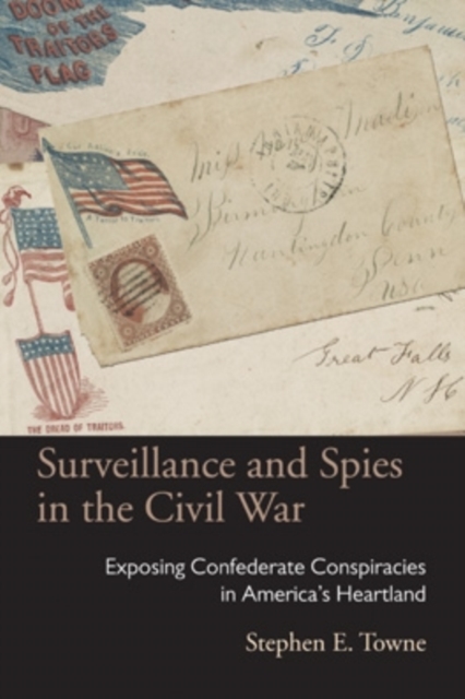 Surveillance and Spies in the Civil War : Exposing Confederate Conspiracies in America’s Heartland, Paperback / softback Book