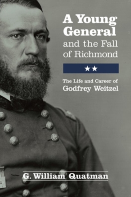 A Young General and the Fall of Richmond : The Life and Career of Godfrey Weitzel, Hardback Book