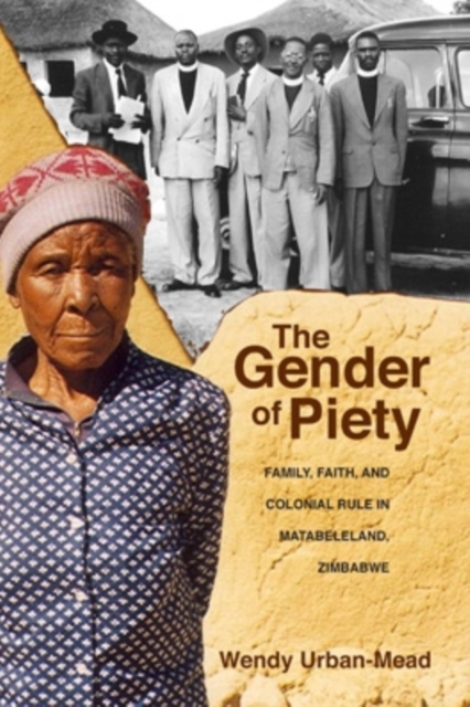 The Gender of Piety : Family, Faith, and Colonial Rule in Matabeleland, Zimbabwe, Paperback / softback Book