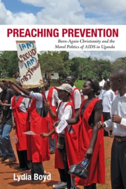 Preaching Prevention : Born-Again Christianity and the Moral Politics of AIDS in Uganda, Hardback Book