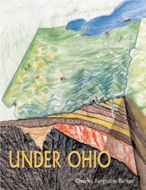 Under Ohio : The Story of Ohio’s Rocks and Fossils, Paperback / softback Book