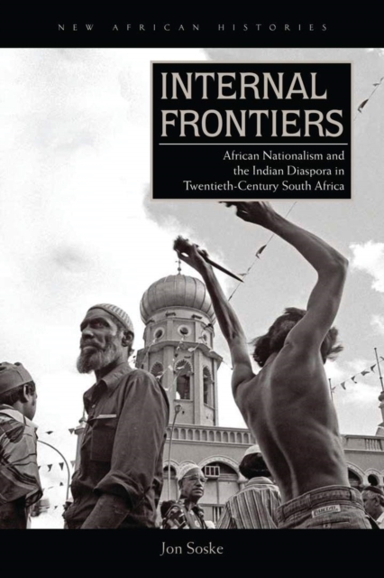 Internal Frontiers : African Nationalism and the Indian Diaspora in Twentieth-Century South Africa, Hardback Book