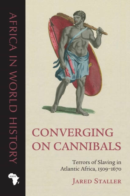 Converging on Cannibals : Terrors of Slaving in Atlantic Africa, 1509-1670, Hardback Book
